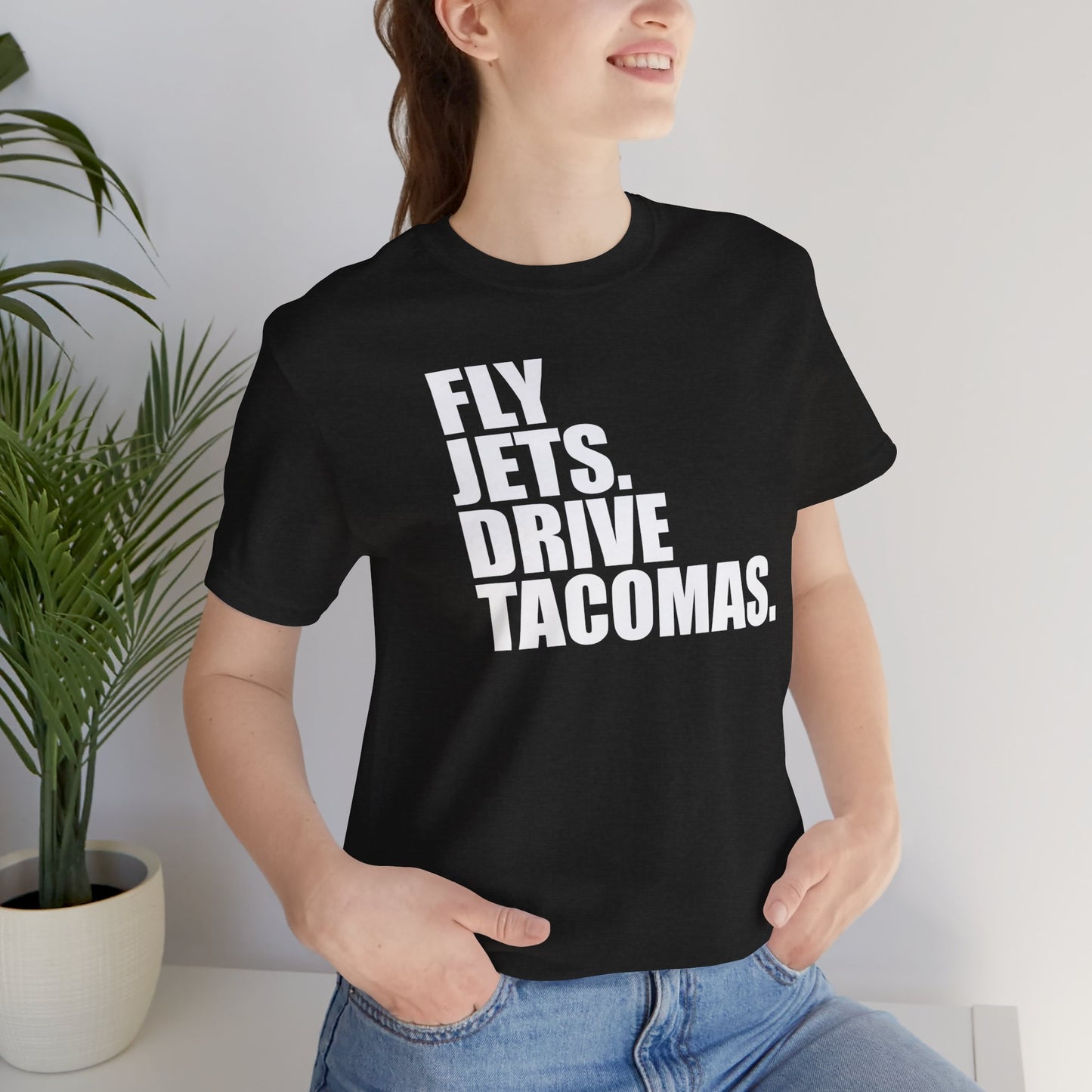 FLY JETS. DRIVE TACOMAS.